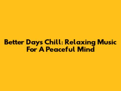 Better Days Chill: Relaxing Music For A Peaceful Mind