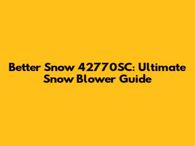 Better Snow 42770SC: Ultimate Snow Blower Guide