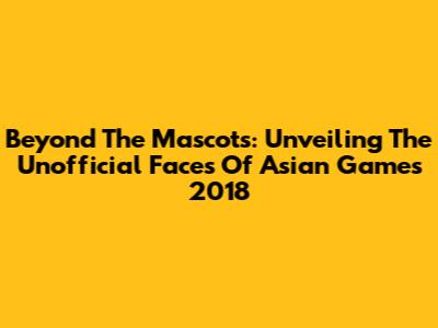 Beyond The Mascots: Unveiling The Unofficial Faces Of Asian Games 2018