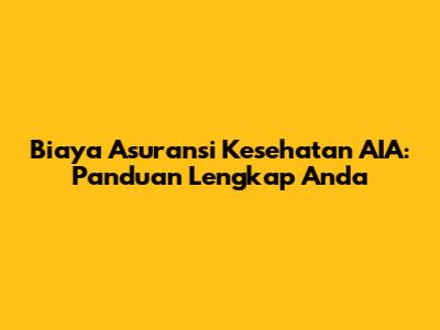 Biaya Asuransi Kesehatan AIA: Panduan Lengkap Anda