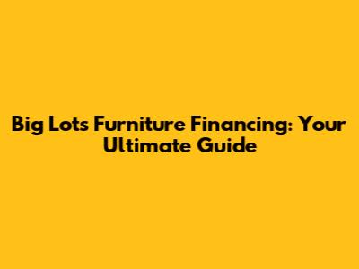 Big Lots Furniture Financing: Your Ultimate Guide