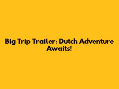 Big Trip Trailer: Dutch Adventure Awaits!