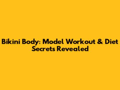 Bikini Body: Model Workout & Diet Secrets Revealed