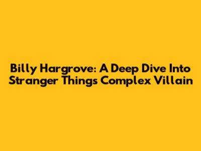 Billy Hargrove: A Deep Dive Into Stranger Things' Complex Villain