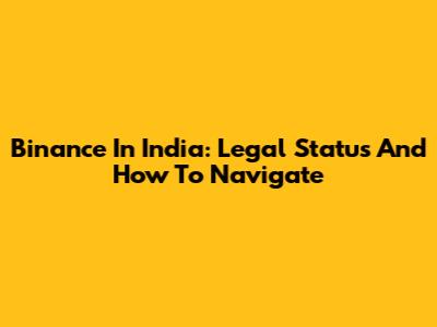Binance In India: Legal Status And How To Navigate