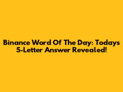Binance Word Of The Day: Today's 5-Letter Answer Revealed!