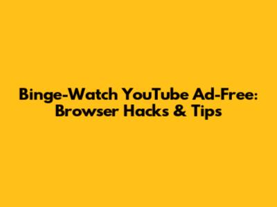 Binge-Watch YouTube Ad-Free: Browser Hacks & Tips