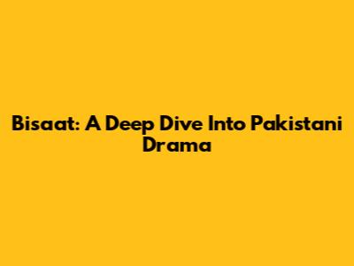 Bisaat: A Deep Dive Into Pakistani Drama