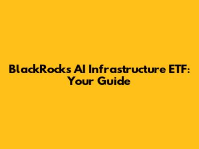BlackRock's AI Infrastructure ETF: Your Guide