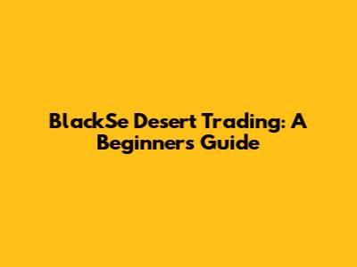 BlackSe Desert Trading: A Beginner's Guide