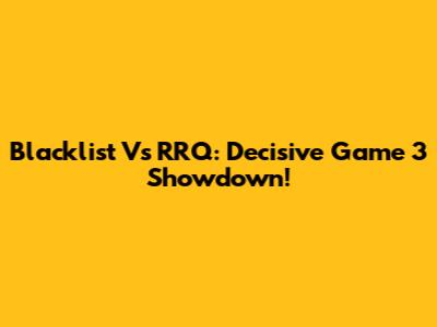 Blacklist Vs RRQ: Decisive Game 3 Showdown!