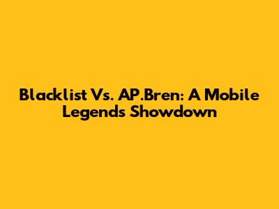 Blacklist Vs. AP.Bren: A Mobile Legends Showdown