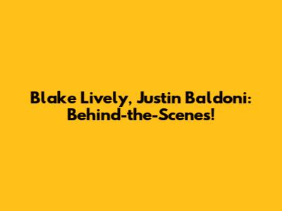 Blake Lively, Justin Baldoni: Behind-the-Scenes!