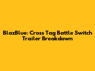 BlazBlue: Cross Tag Battle Switch Trailer Breakdown
