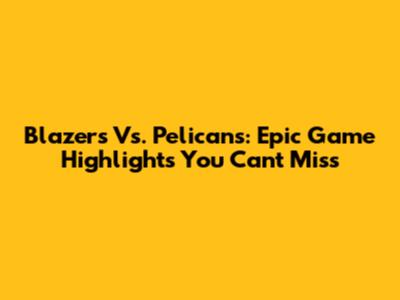 Blazers Vs. Pelicans: Epic Game Highlights You Can't Miss