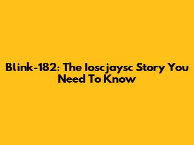 Blink-182: The Ioscjaysc Story You Need To Know