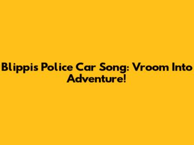 Blippi's Police Car Song: Vroom Into Adventure!
