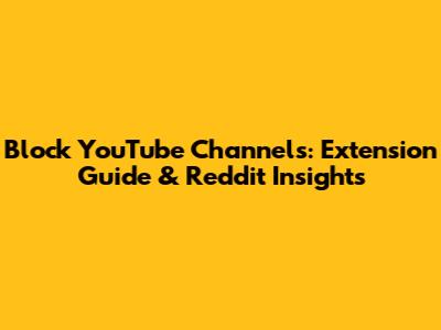 Block YouTube Channels: Extension Guide & Reddit Insights