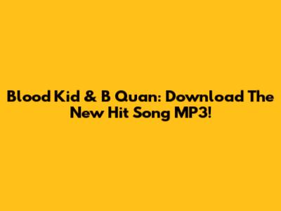 Blood Kid & B Quan: Download The New Hit Song MP3!