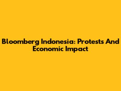 Bloomberg Indonesia: Protests And Economic Impact