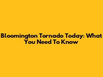 Bloomington Tornado Today: What You Need To Know
