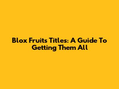 Blox Fruits Titles: A Guide To Getting Them All