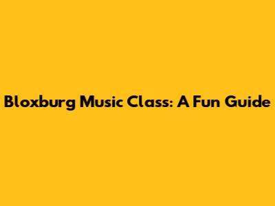 Bloxburg Music Class: A Fun Guide
