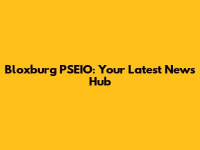 Bloxburg PSEIO: Your Latest News Hub