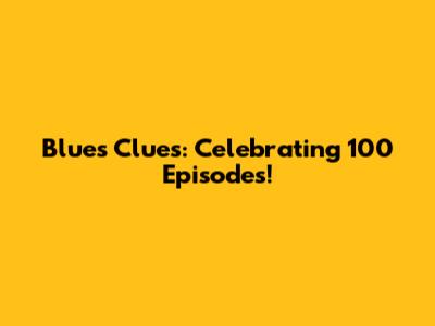 Blue's Clues: Celebrating 100 Episodes!