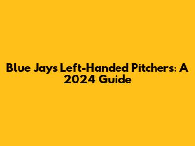 Blue Jays' Left-Handed Pitchers: A 2024 Guide