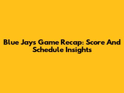 Blue Jays Game Recap: Score And Schedule Insights