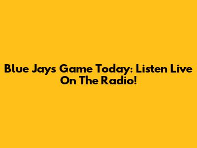 Blue Jays Game Today: Listen Live On The Radio!