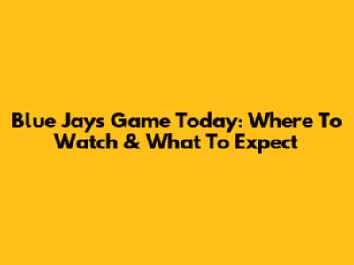 Blue Jays Game Today: Where To Watch & What To Expect