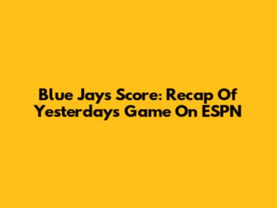 Blue Jays Score: Recap Of Yesterday's Game On ESPN
