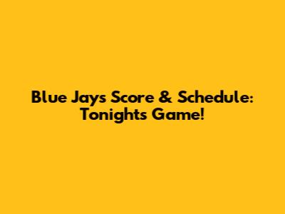 Blue Jays Score & Schedule: Tonight's Game!