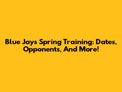Blue Jays Spring Training: Dates, Opponents, And More!