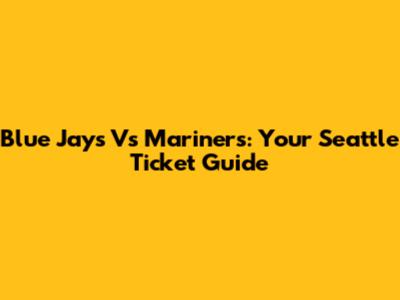 Blue Jays Vs Mariners: Your Seattle Ticket Guide
