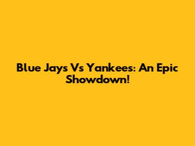 Blue Jays Vs Yankees: An Epic Showdown!