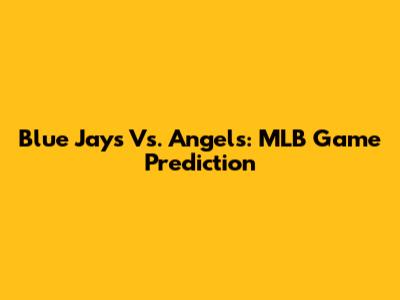 Blue Jays Vs. Angels: MLB Game Prediction