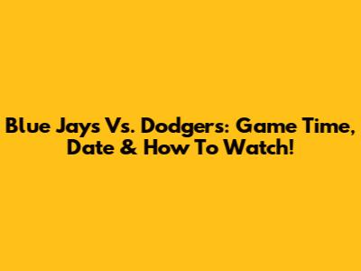 Blue Jays Vs. Dodgers: Game Time, Date & How To Watch!