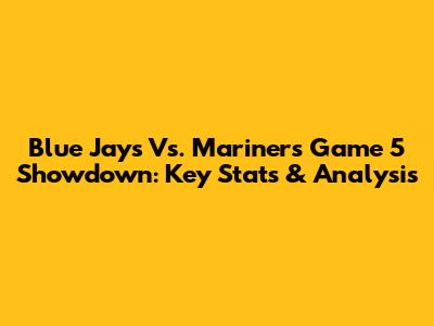 Blue Jays Vs. Mariners Game 5 Showdown: Key Stats & Analysis