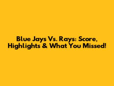Blue Jays Vs. Rays: Score, Highlights & What You Missed!