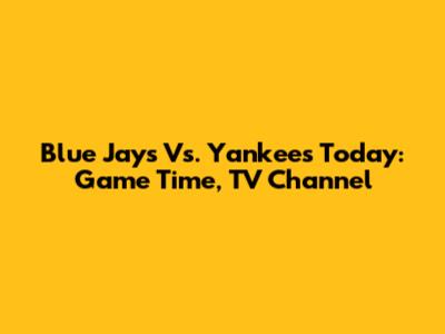Blue Jays Vs. Yankees Today: Game Time, TV Channel