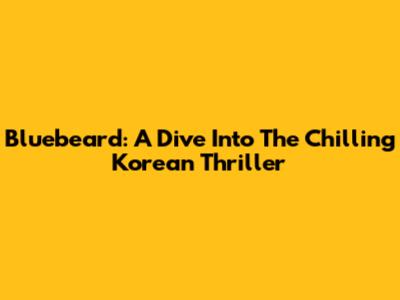 Bluebeard: A Dive Into The Chilling Korean Thriller