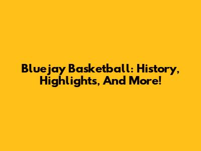 Bluejay Basketball: History, Highlights, And More!
