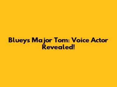 Bluey's Major Tom: Voice Actor Revealed!