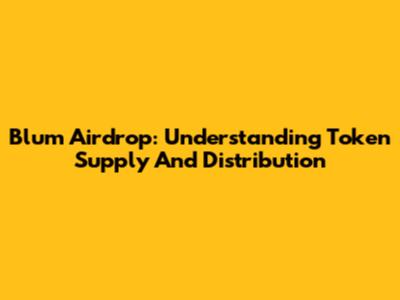 Blum Airdrop: Understanding Token Supply And Distribution