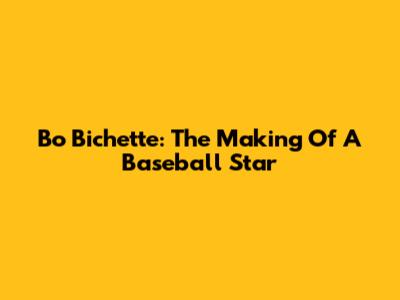 Bo Bichette: The Making Of A Baseball Star