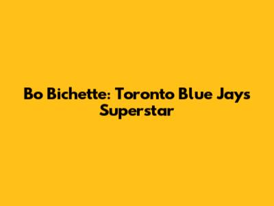Bo Bichette: Toronto Blue Jays Superstar