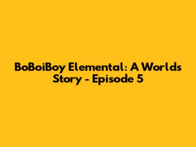 BoBoiBoy Elemental: A World's Story - Episode 5